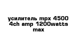 усилитель mpx 4500 4ch amp 1200watts max